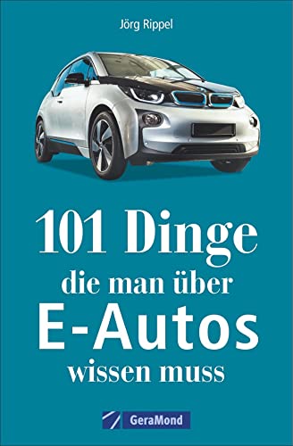 101 Dinge, die man über E-Autos wissen muss: Geschichte – Technik – Fakten – Kaufberatung. Ein Nachschlagewerk für alles Wichtige und Besondere.