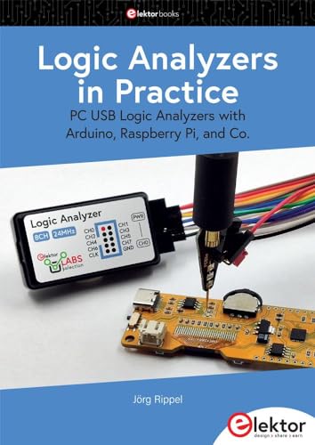 Logic Analyzers in Practice: PC USB Logic Analyzers with Arduino, Raspberry Pi, and Co. von Elektor