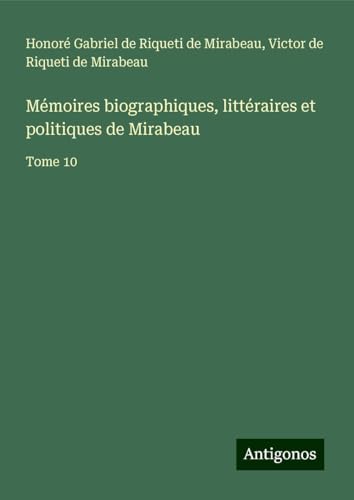 Mémoires biographiques, littéraires et politiques de Mirabeau: Tome 10 von Antigonos Verlag