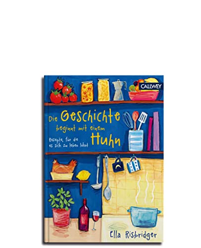 Die Geschichte beginnt mit einem Huhn: Rezepte, für die es sich zu leben lohnt von Callwey
