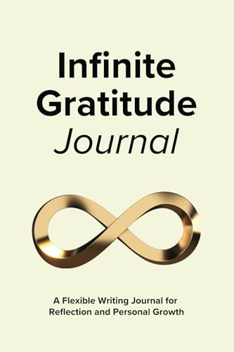Infinite Gratitude: A Flexible Gratitude Journal for Daily Reflection and Personal Growth Infinite Gratitude: A Flexible Gratitude Journal for Daily Reflection and Personal Growth