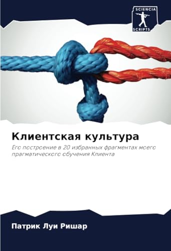 Клиентская культура: Его построение в 20 избранных фрагментах моего прагматического обучения Клиента: Ego postroenie w 20 izbrannyh fragmentah moego pragmaticheskogo obucheniq Klienta von Sciencia Scripts