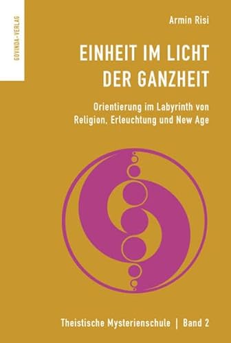 Einheit im Licht der Ganzheit: Orientierung im Labyrinth von Religion, Erleuchtung und New Age. (Theistische Mysterienschule)