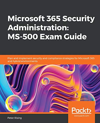 Microsoft 365 Security Administration MS-500 Exam Guide: Plan and implement security and compliance strategies for Microsoft 365 and hybrid environments