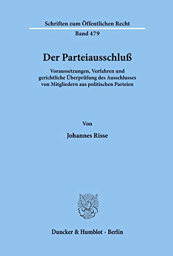 Der Parteiausschluß.: Voraussetzungen, Verfahren und gerichtliche Überprüfung des Ausschlusses von Mitgliedern aus politischen Parteien. (Schriften zum Öffentlichen Recht, Band 479)