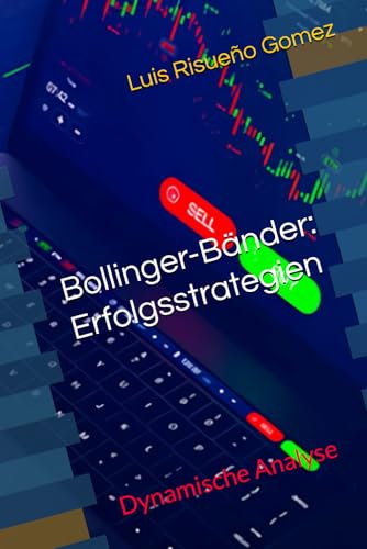 Bollinger-Bander: Erfolgsstrategien: Dynamische Analyse Bollinger-Bander: Erfolgsstrategien: Dynamische Analyse von Independently published