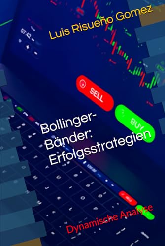 Bollinger-Bander: Erfolgsstrategien: Dynamische Analyse Bollinger-Bander: Erfolgsstrategien: Dynamische Analyse von Independently published