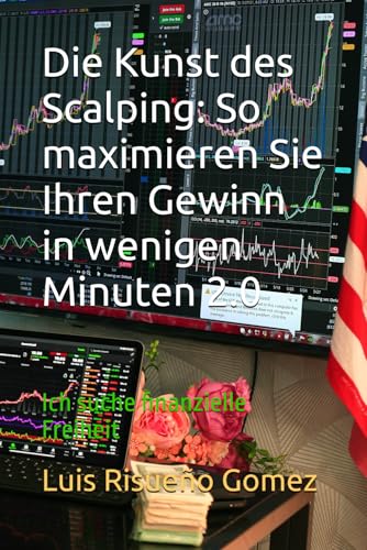 Die Kunst des Scalping: So maximieren Sie Ihren Gewinn in wenigen Minuten 2.0: Ich suche finanzielle Freiheit von Independently published