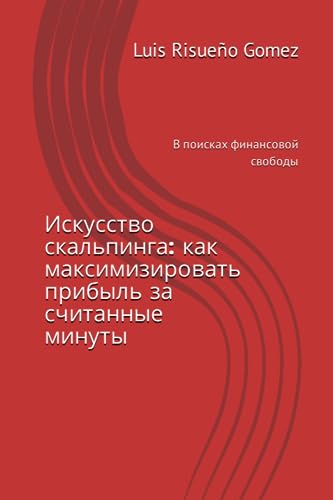 Искусство скальпинга: как максимизировать прибыль за считанные минуты: В поисках финансовой свободы Искусство скальпинга: как максимизировать прибыль за считанные минуты: В поисках финансовой свободы
