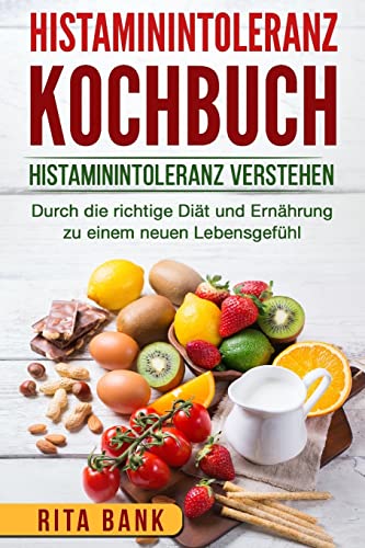 Histaminintoleranz Kochbuch: Histaminintoleranz verstehen. Durch die richtige Diät und Ernährung zu einem neuen Lebensgefühl.
