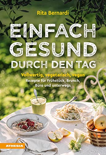 Einfach gesund durch den Tag: Vollwertig, vegetarisch, vegan – Rezepte für Frühstück, Brunch, Büro und unterwegs von Athesia-Tappeiner Verlag