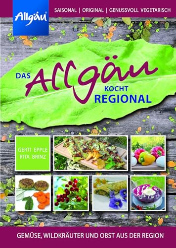 Das Allgäu kocht regional: Gemüse, Wildkräuter und Obst aus der Region