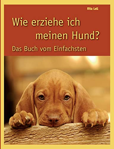 Wie erziehe ich meinen Hund? Das Buch vom Einfachsten von Books on Demand GmbH