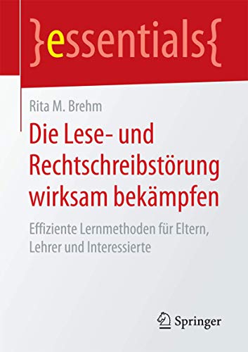 Die Lese- und Rechtschreibstörung wirksam bekämpfen: Effiziente Lernmethoden für Eltern, Lehrer und Interessierte (essentials)