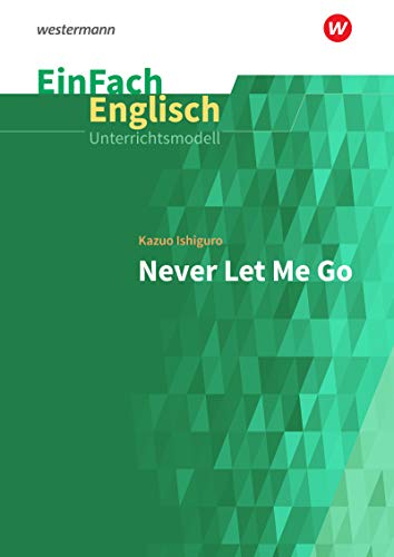 EinFach Englisch Unterrichtsmodelle: Kazuo Ishiguro: Never Let Me Go (EinFach Englisch Unterrichtsmodelle: Unterrichtsmodelle für die Schulpraxis)