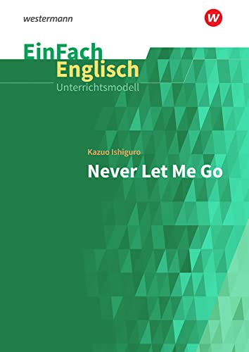 EinFach Englisch Unterrichtsmodelle: Kazuo Ishiguro: Never Let Me Go (EinFach Englisch Unterrichtsmodelle: Unterrichtsmodelle für die Schulpraxis) von Westermann