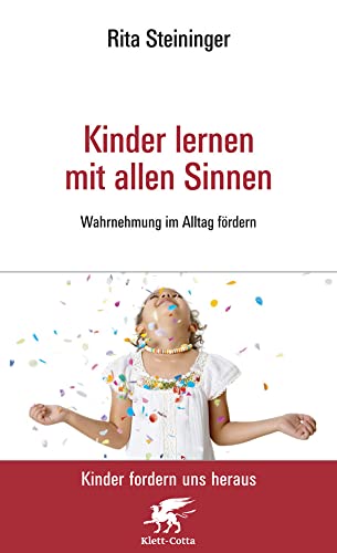 Kinder lernen mit allen Sinnen (Kinder fordern uns heraus): Wahrnehmung im Alltag fördern