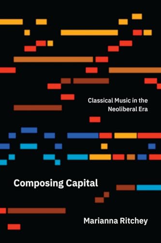 Composing Capital: Classical Music in the Neoliberal Era