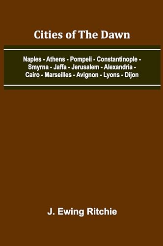 Cities Of The Dawn; Naples - Athens - Pompeii - Constantinople - Smyrna - Jaffa - Jerusalem - Alexandria - Cairo - Marseilles - Avignon - Lyons - Dijon von Alpha Editions