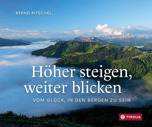 Höher steigen, weiter blicken: Vom Glück, in den Bergen zu sein. Ein Geschenkbuch für Bergsteiger und Bergwanderer von Tyrolia Verlagsanstalt Gm