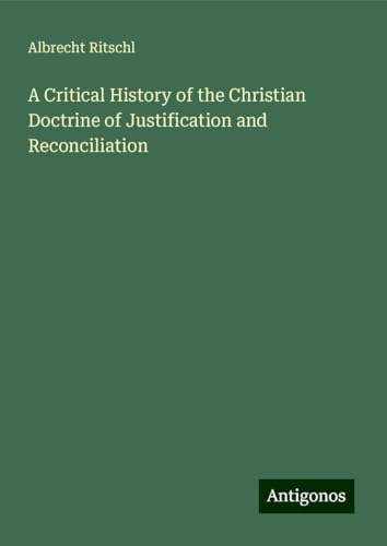 A Critical History of the Christian Doctrine of Justification and Reconciliation von Antigonos Verlag
