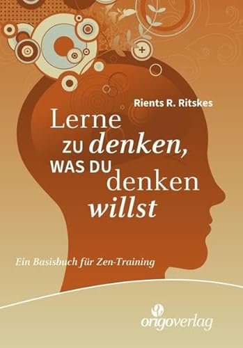 Lerne zu denken, was du denken willst: Ein Basisbuch für Zen-Training