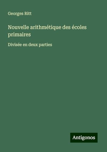 Nouvelle arithmétique des écoles primaires: Divisée en deux parties von Antigonos Verlag