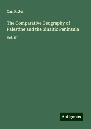 The Comparative Geography of Palestine and the Sinaitic Peninsula: Vol. III von Antigonos Verlag