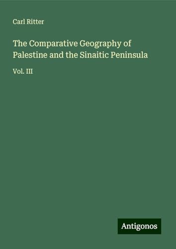 The Comparative Geography of Palestine and the Sinaitic Peninsula: Vol. III von Antigonos Verlag