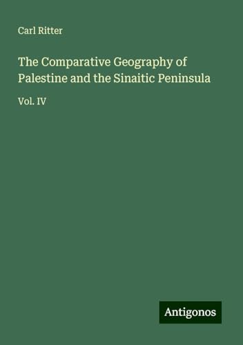 The Comparative Geography of Palestine and the Sinaitic Peninsula: Vol. IV von Antigonos Verlag