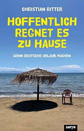 Hoffentlich regnet es zu Hause: Wenn Deutsche Urlaub machen von Satyr Verlag