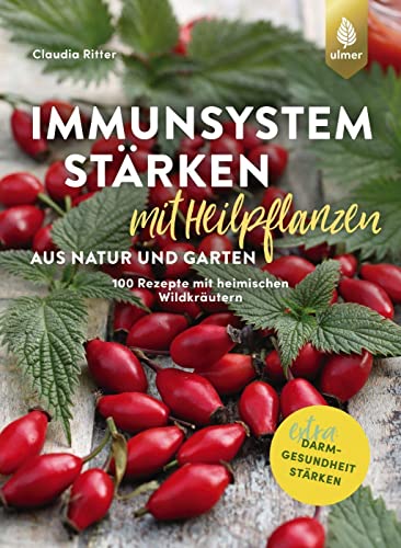 Immunsystem stärken mit Heilpflanzen aus Natur und Garten: 100 Rezepte mit heimischen Wildkräutern, Beeren und Nüssen. Extra: Darmgesundheit stärken von Ulmer Eugen Verlag