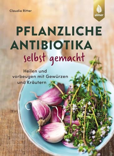 Pflanzliche Antibiotika selbst gemacht: Heilen und vorbeugen mit Gewürzen und Kräutern von Verlag Eugen Ulmer