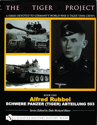The Tiger Project: A Series Devoted to Germany's World War II Tiger Tank Crews: Book One - Alfred Rubbel - Schwere Panzer (Tiger) Abteilung 503 von Schiffer Publishing