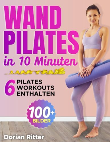 10-Minuten Wand-Pilates-Workout für Anfänger: Der komplette illustrierte Leitfaden mit über 50 Wandübungen, die jeder Schritt für Schritt zu Hause durchführen kann von Independently published