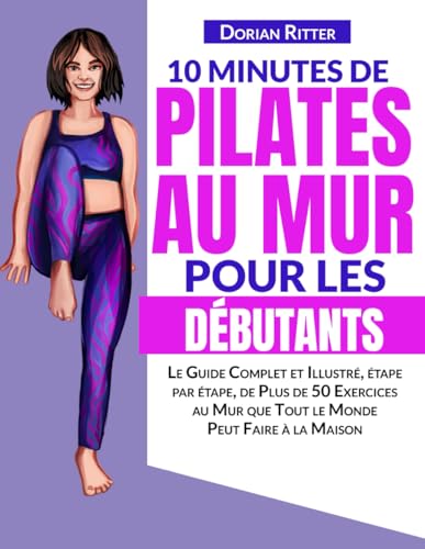 10 Minutes de Pilates au Mur pour les Débutants: Le Guide Complet et Illustré, étape par étape, de Plus de 50 Exercices au Mur que Tout le Monde Peut Faire à la Maison von Independently published
