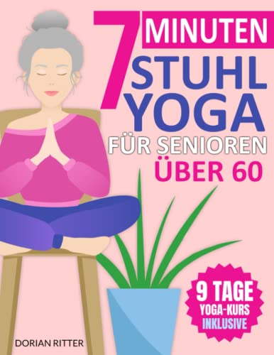 7-Minuten Stuhl-Yoga für Senioren Über 60: Über 70 einfache Stuhl-Yoga-Stellungen und Dehnungsübungen mit einem 9-Tage-Trainingsplan zur Verbesserung von Beweglichkeit und Körperhaltung von Independently published