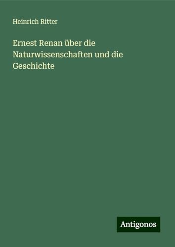 Ernest Renan über die Naturwissenschaften und die Geschichte von Antigonos Verlag