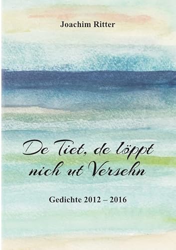 De Tiet, de löppt nich ut versehn: Plattdeutsche Gedichte 2012 – 2016 von epubli GmbH