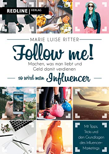Follow me!: Machen, was man liebt, und Geld damit verdienen - so wird man Influencer: Machen, was man liebt und Geld damit verdienen - so wird man ... und Grundlagen des Influencer-Marketings