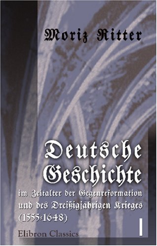Deutsche Geschichte im Zeitalter der Gegenreformation und des Dreißigjährigen Krieges (1555-1648): Band I (1555-1586) von Adamant Media Corporation
