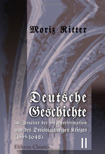 Deutsche Geschichte im Zeitalter der Gegenreformation und des Dreissigjährigen Krieges (1555-1648): Band II (1586-1618) von Adamant Media Corporation