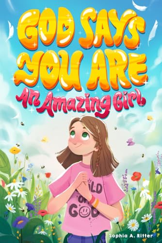 God Says You Are An Amazing Girl: An Inspiring Christian Book for Kids to Nurture Faith, Confidence, and Inner Strength (Christian Gifts for 6 to 10 Year Olds)