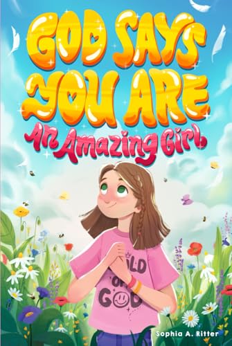 God Says You Are An Amazing Girl: An Inspiring Christian Book for Kids to Nurture Faith, Confidence, and Inner Strength (Christian Gifts for 6 to 10 Year Olds)