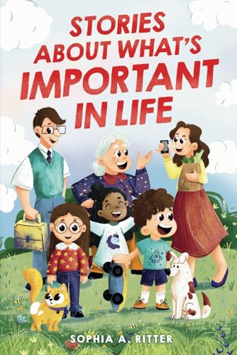 Stories About What's Important In Life: An Inspiring Book for Kids about Values, Emotions, and Relationships to Boost Essential Social-Emotional Skills (Chapter Books for 2nd, 3rd, and 4th Graders) Stories About What's Important In Life: An Inspiring Book for Kids about Values, Emotions, and Relationships to Boost Essential Social-Emotional Skills (Chapter Books for 2nd, 3rd, and 4th Graders)