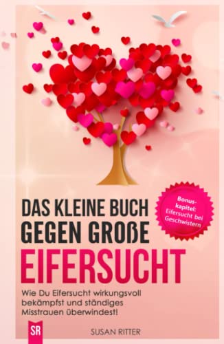 Das kleine Buch gegen große Eifersucht: Wie Du Eifersucht wirkungsvoll bekämpfst und ständiges Misstrauen überwindest! (Stress bewältigen, Band 3)