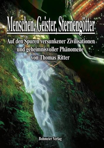 Menschen, Geister, Sternengötter: Auf den Spuren versunkener Zivilisationen und geheimnisvoller Phänomene