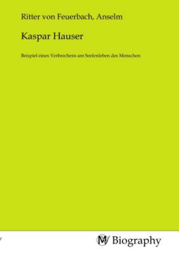 Kaspar Hauser: Beispiel eines Verbrechens am Seelenleben des Menschen von MV-Biography