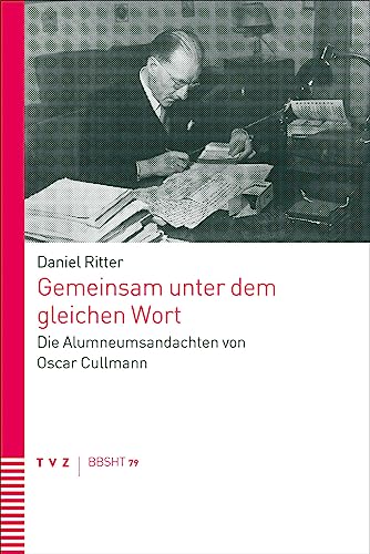 Gemeinsam unter dem gleichen Wort: Die Alumneumsandachten von Oscar Cullmann (Basler und Berner Studien zur historischen Theologie (BBSHT)) von Theologischer Verlag Zürich