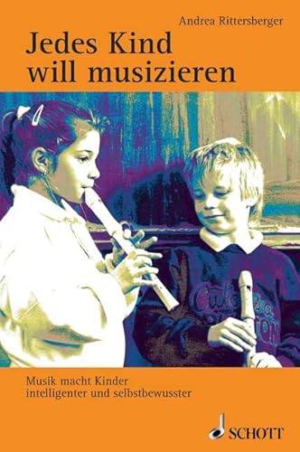 Jedes Kind will musizieren: Musik macht Kinder intelligenter und selbstbewusster von Schott
